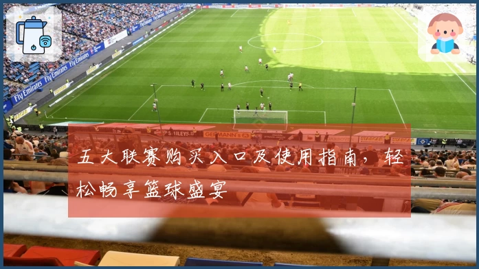 五大联赛购买入口及使用指南，轻松畅享篮球盛宴