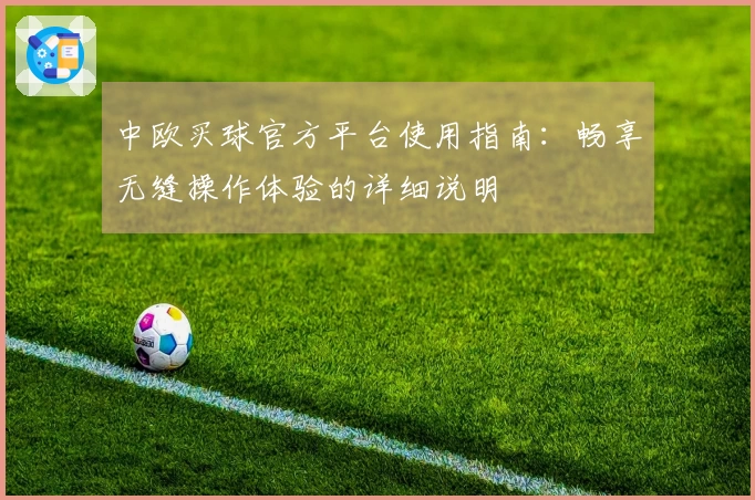 中欧买球官方平台使用指南：畅享无缝操作体验的详细说明