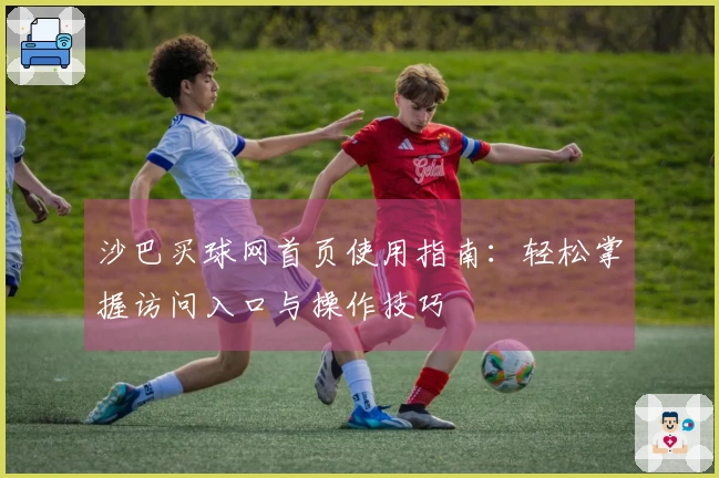 沙巴买球网首页使用指南：轻松掌握访问入口与操作技巧