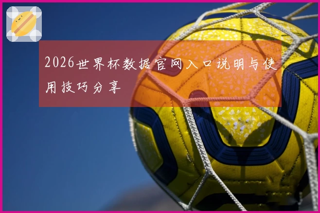 2026世界杯数据官网入口说明与使用技巧分享