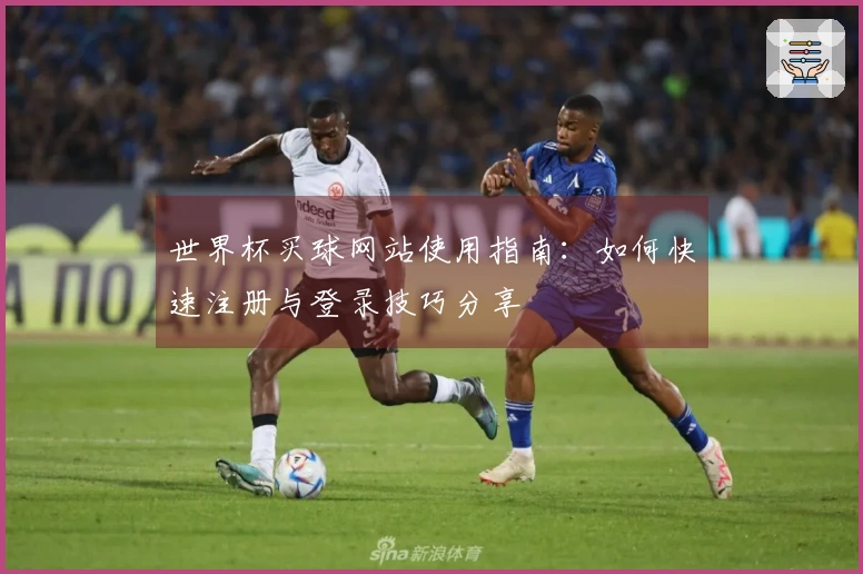 世界杯买球网站使用指南：如何快速注册与登录技巧分享
