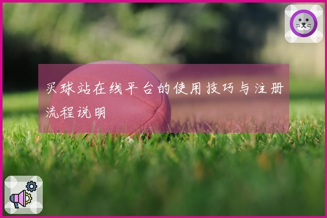 买球站在线平台的使用技巧与注册流程说明