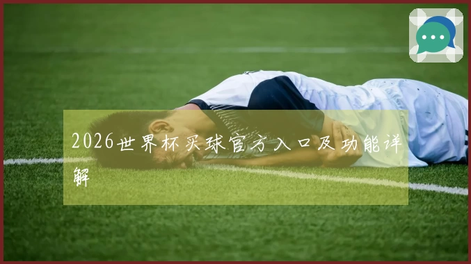 2026世界杯买球官方入口及功能详解
