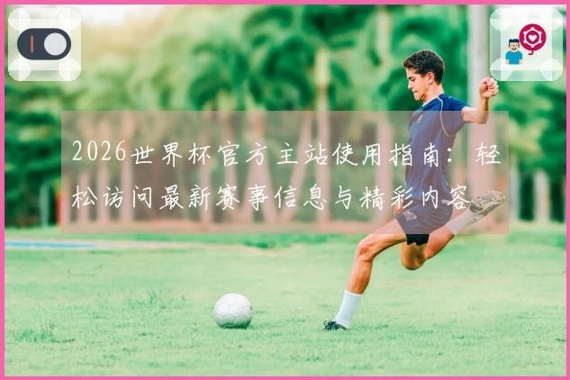 2026世界杯官方主站使用指南：轻松访问最新赛事信息与精彩内容