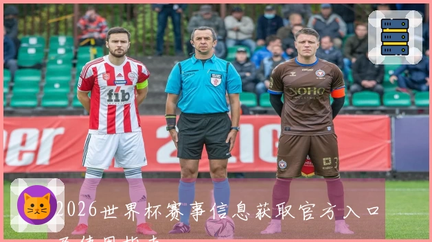 2026世界杯赛事信息获取官方入口及使用指南