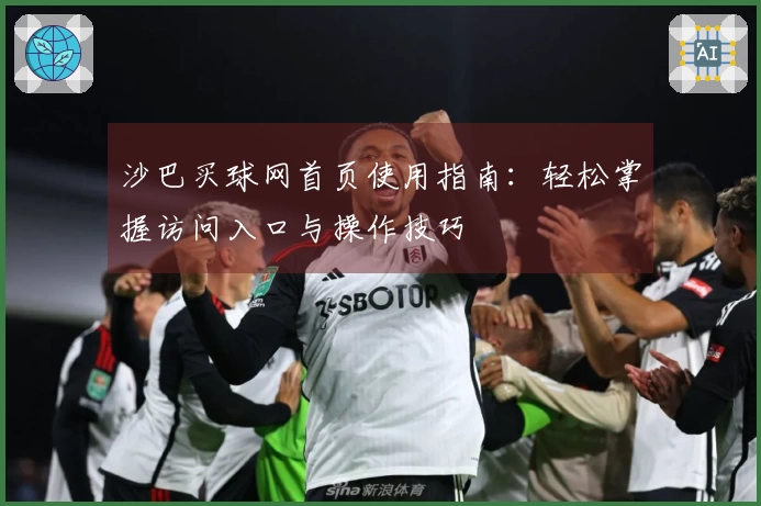 沙巴买球网首页使用指南：轻松掌握访问入口与操作技巧