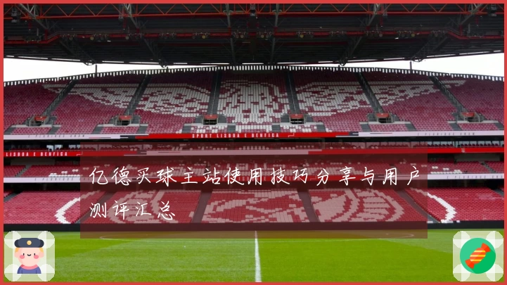 亿德买球主站使用技巧分享与用户测评汇总