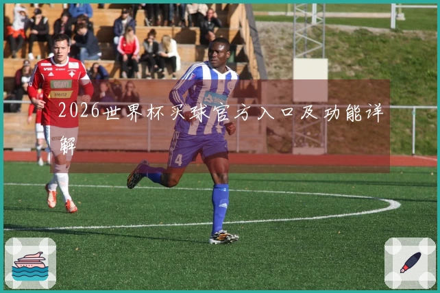 2026世界杯买球官方入口及功能详解