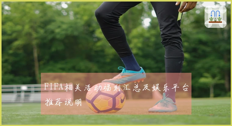 FIFA相关活动福利汇总及娱乐平台推荐说明
